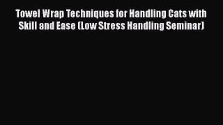 Read Towel Wrap Techniques for Handling Cats with Skill and Ease (Low Stress Handling Seminar)