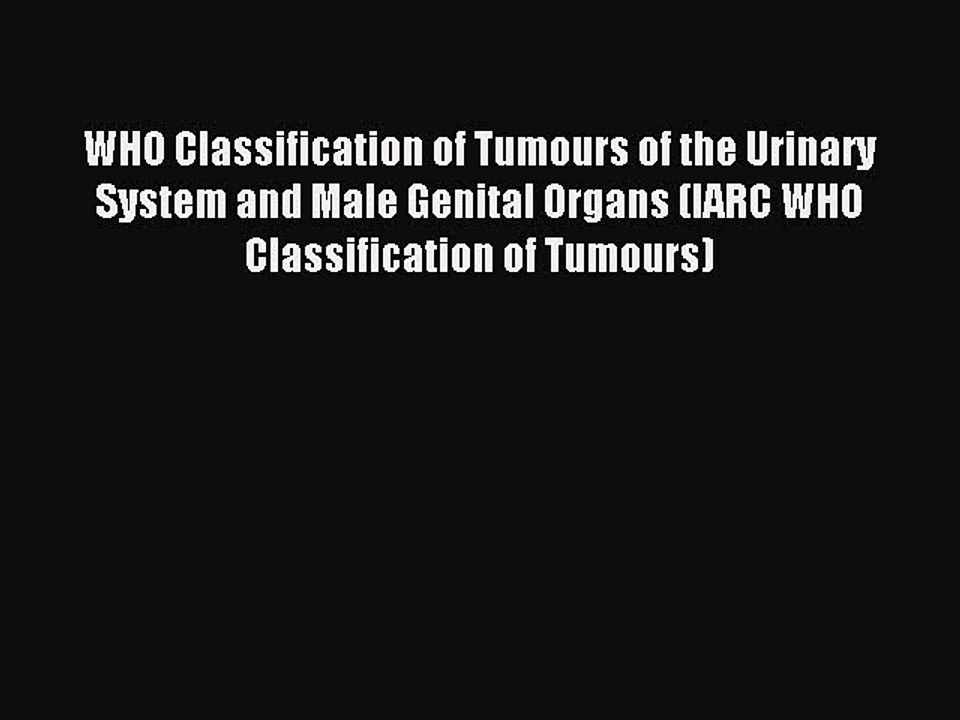 Read WHO Classification of Tumours of the Urinary System and Male Genital Organs (IARC WHO