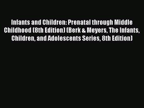 Read Infants and Children: Prenatal through Middle Childhood (8th Edition) (Berk & Meyers The