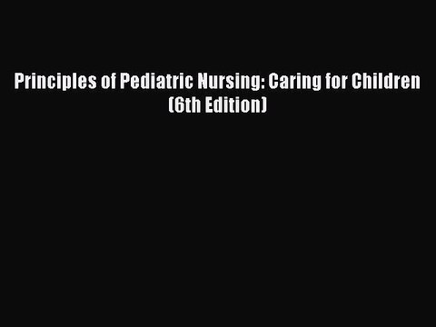 Read Principles of Pediatric Nursing: Caring for Children (6th Edition) Ebook Free