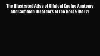 Read The Illustrated Atlas of Clinical Equine Anatomy and Common Disorders of the Horse (Vol