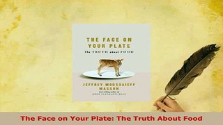 Download  The Face on Your Plate The Truth About Food PDF Book Free
