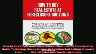 READ book  How To Buy Real Estate At Foreclosure Auctions A Stepbystep Guide To Making Money Full Free