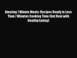 Read Amazing 7 Minute Meals: Recipes Ready in Less Than 7 Minutes Cooking Time (Get Real with