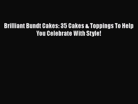 [PDF] Brilliant Bundt Cakes: 35 Cakes & Toppings To Help You Celebrate With Style! Book Online