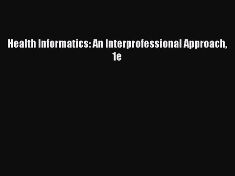 Read Health Informatics: An Interprofessional Approach 1e Ebook Free