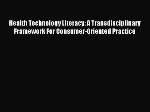 Read Health Technology Literacy: A Transdisciplinary Framework For Consumer-Oriented Practice