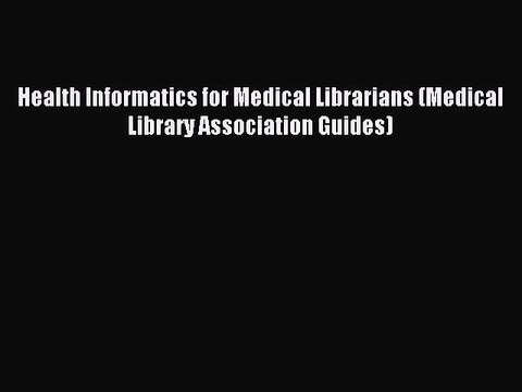 Read Health Informatics for Medical Librarians (Medical Library Association Guides) Ebook Free