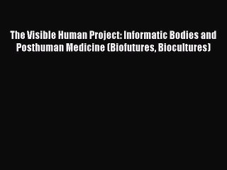 Download The Visible Human Project: Informatic Bodies and Posthuman Medicine (Biofutures Biocultures)