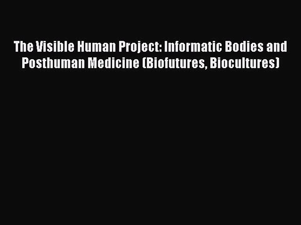 Download The Visible Human Project: Informatic Bodies and Posthuman Medicine (Biofutures Biocultures)