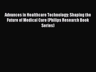 Read Advances in Healthcare Technology: Shaping the Future of Medical Care (Philips Research