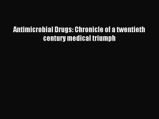 Read Antimicrobial Drugs: Chronicle of a twentieth century medical triumph Ebook Free