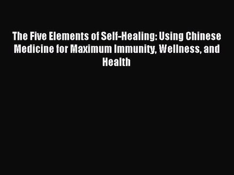 Read The Five Elements of Self-Healing: Using Chinese Medicine for Maximum Immunity Wellness