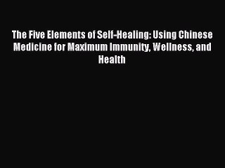 Read The Five Elements of Self-Healing: Using Chinese Medicine for Maximum Immunity Wellness