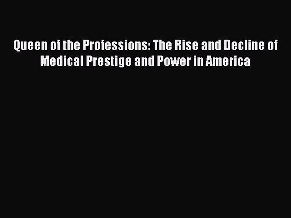Read Queen of the Professions: The Rise and Decline of Medical Prestige and Power in America