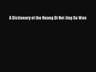 Download A Dictionary of the Huang Di Nei Jing Su Wen Ebook Free