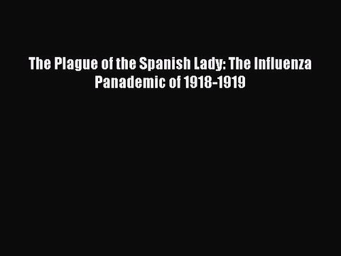 Read The Plague of the Spanish Lady: The Influenza Panademic of 1918-1919 Ebook Free