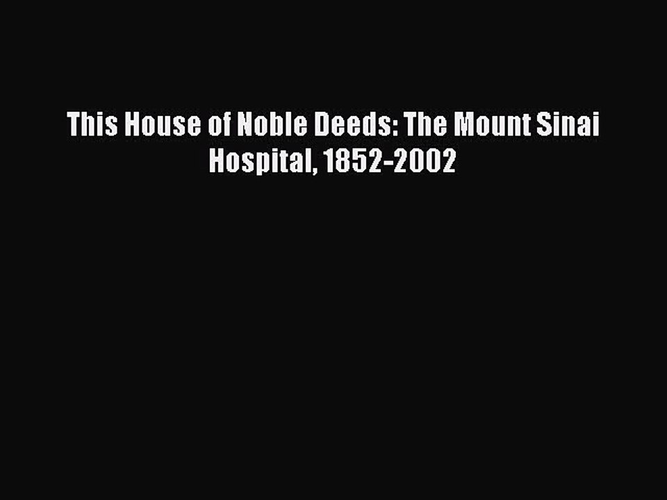 Read This House of Noble Deeds: The Mount Sinai Hospital 1852-2002 PDF Free