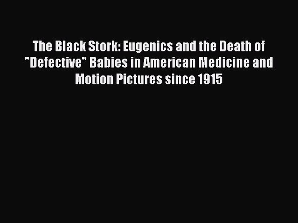 Read The Black Stork: Eugenics and the Death of Defective Babies in American Medicine and Motion