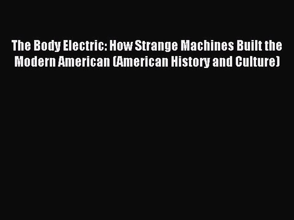 Read The Body Electric: How Strange Machines Built the Modern American (American History and