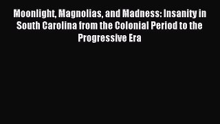 Read Moonlight Magnolias and Madness: Insanity in South Carolina from the Colonial Period to