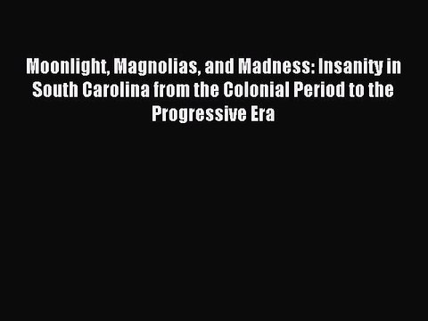 Read Moonlight Magnolias and Madness: Insanity in South Carolina from the Colonial Period to