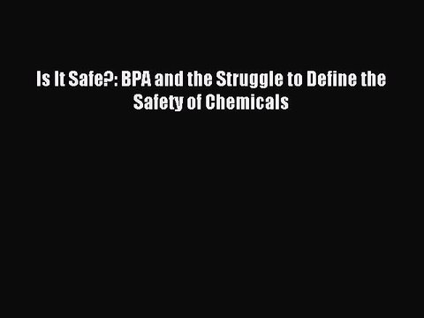 Download Is It Safe?: BPA and the Struggle to Define the Safety of Chemicals PDF Online