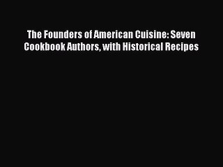Read The Founders of American Cuisine: Seven Cookbook Authors with Historical Recipes Ebook