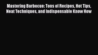 Download Mastering Barbecue: Tons of Recipes Hot Tips Neat Techniques and Indispensable Know