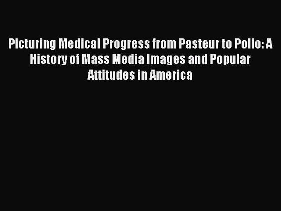 Read Picturing Medical Progress from Pasteur to Polio: A History of Mass Media Images and Popular