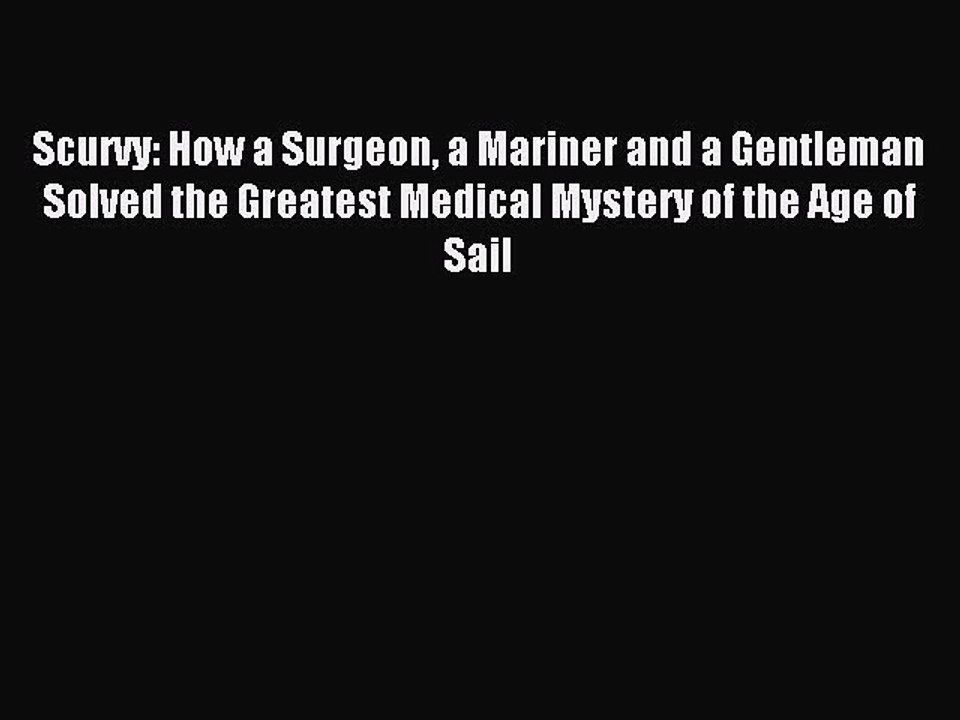 Read Scurvy: How a Surgeon a Mariner and a Gentleman Solved the Greatest Medical Mystery of