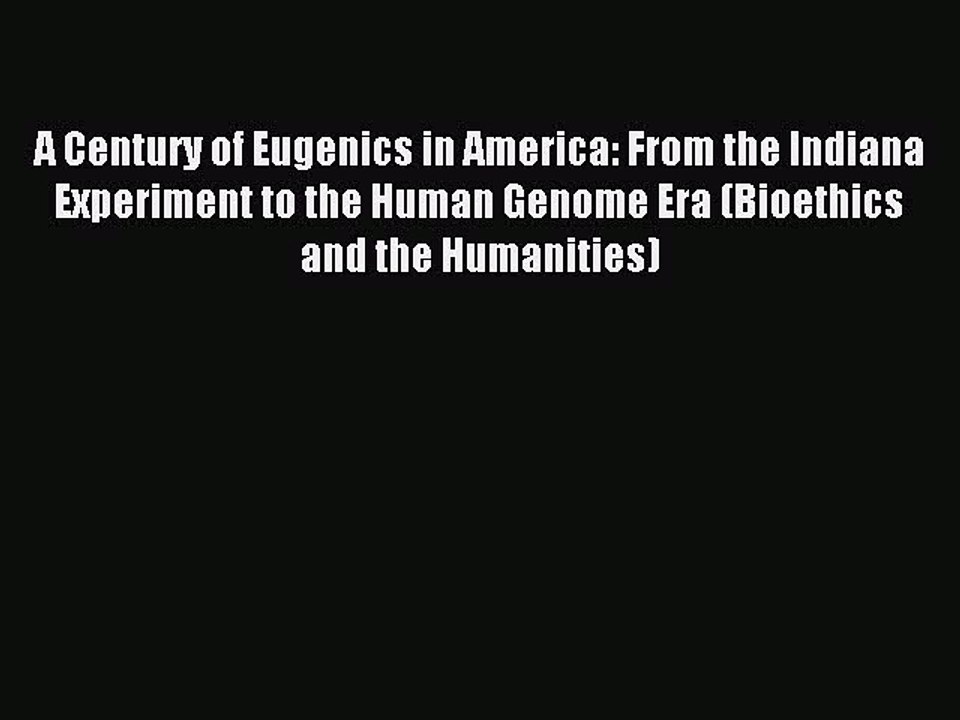 Read A Century of Eugenics in America: From the Indiana Experiment to the Human Genome Era