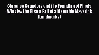 Download Clarence Saunders and the Founding of Piggly Wiggly:: The Rise & Fall of a Memphis