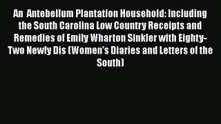 Read An  Antebellum Plantation Household: Including the South Carolina Low Country Receipts