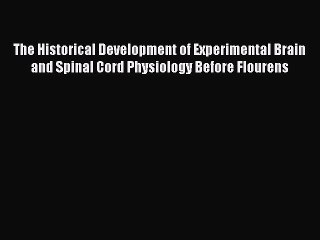 Read The Historical Development of Experimental Brain and Spinal Cord Physiology Before Flourens