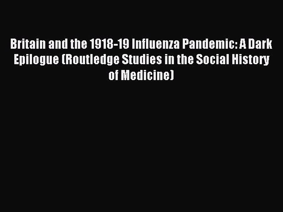Read Britain and the 1918-19 Influenza Pandemic: A Dark Epilogue (Routledge Studies in the