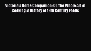 Read Victoria's Home Companion: Or The Whole Art of Cooking: A History of 19th Century Foods
