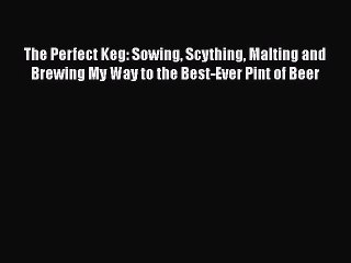 Read The Perfect Keg: Sowing Scything Malting and Brewing My Way to the Best-Ever Pint of Beer