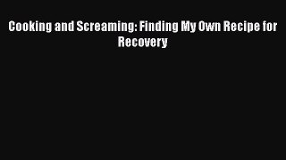 Read Cooking and Screaming: Finding My Own Recipe for Recovery Ebook Free