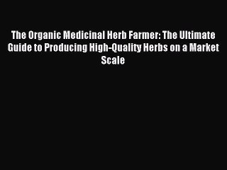 [Download] The Organic Medicinal Herb Farmer: The Ultimate Guide to Producing High-Quality