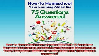 EBOOK ONLINE  HowTo Homeschool Your Learning Abled Kid 75 Questions Answered For Parents of Children READ ONLINE