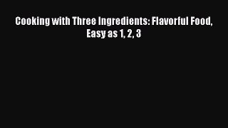 Read Cooking with Three Ingredients: Flavorful Food Easy as 1 2 3 Ebook Free