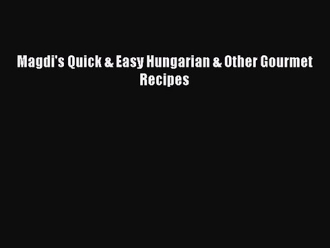 Read Magdi's Quick & Easy Hungarian & Other Gourmet Recipes Ebook Free