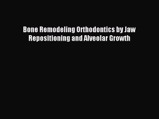Download Bone Remodeling Orthodontics by Jaw Repositioning and Alveolar Growth PDF Online