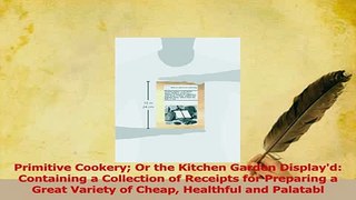 Read  Primitive Cookery Or the Kitchen Garden Displayd Containing a Collection of Receipts for PDF Free