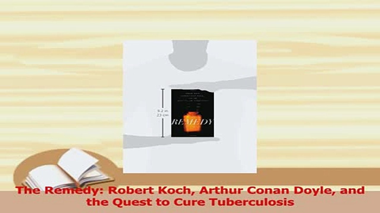 Read  The Remedy Robert Koch Arthur Conan Doyle and the Quest to Cure Tuberculosis Ebook Free