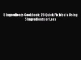 Read 5 Ingredients Cookbook: 25 Quick Fix Meals Using 5 Ingredients or Less Ebook Free