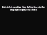 Download Athletic Scholarships: (Step By Step Blueprint For Playing College Sports Book 1)