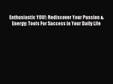 Read Enthusiastic YOU!: Rediscover Your Passion & Energy: Tools For Success in Your Daily Life