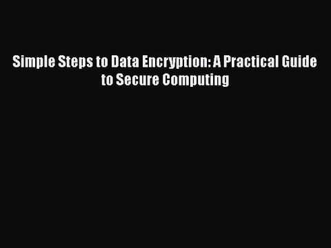[PDF] Simple Steps to Data Encryption: A Practical Guide to Secure Computing [Read] Online